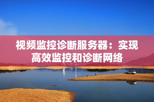 視頻監控診斷服務器：實現高效監控和診斷網絡
