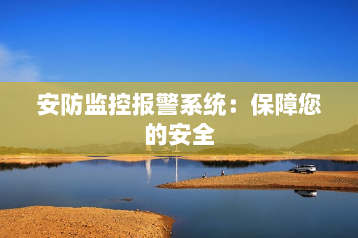 安防監控報警系統：保障您的安全