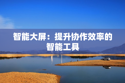 智能大屏：提升協作效率的智能工具