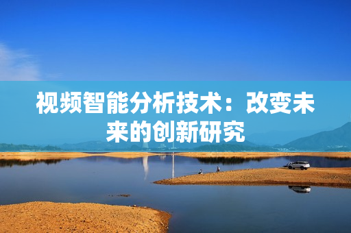 視頻智能分析技術(shù)：改變未來(lái)的創(chuàng)新研究