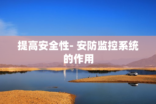 提高安全性- 安防監控系統的作用