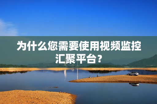 為什么您需要使用視頻監(jiān)控匯聚平臺？
