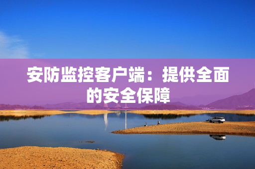 安防監(jiān)控客戶端：提供全面的安全保障