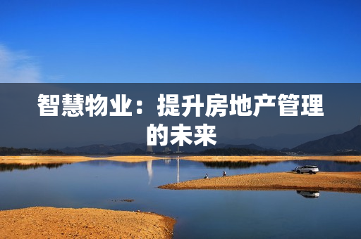 智慧物業(yè)：提升房地產(chǎn)管理的未來