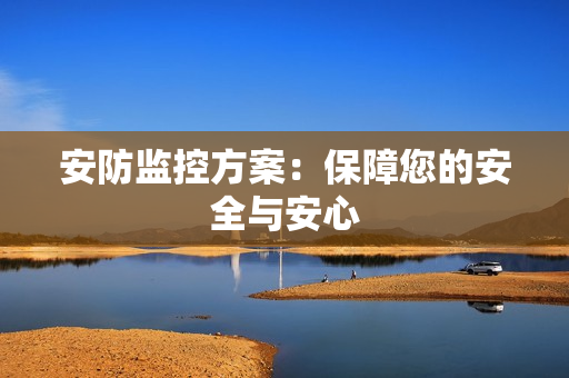 安防監控方案：保障您的安全與安心