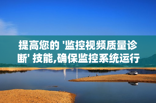 提高您的 '監控視頻質量診斷' 技能,確保監控系統運行高效