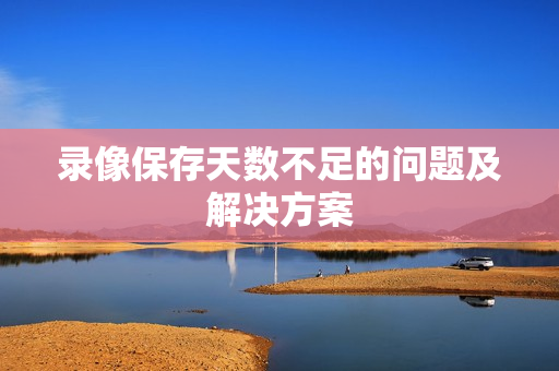 錄像保存天數不足的問題及解決方案