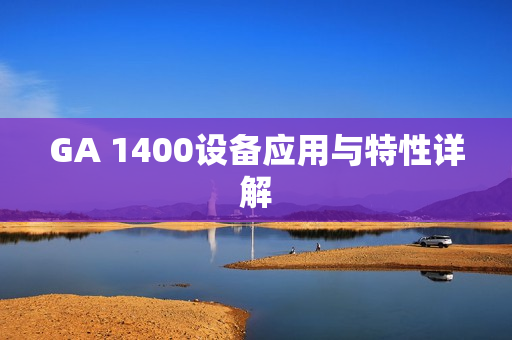 GA 1400設(shè)備應(yīng)用與特性詳解