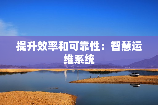 提升效率和可靠性：智慧運(yùn)維系統(tǒng)