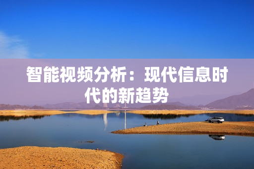 智能視頻分析：現(xiàn)代信息時(shí)代的新趨勢(shì)